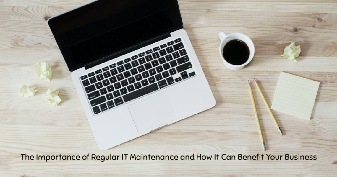The Importance of Regular IT Maintenance and How It Can Benefit Your Business